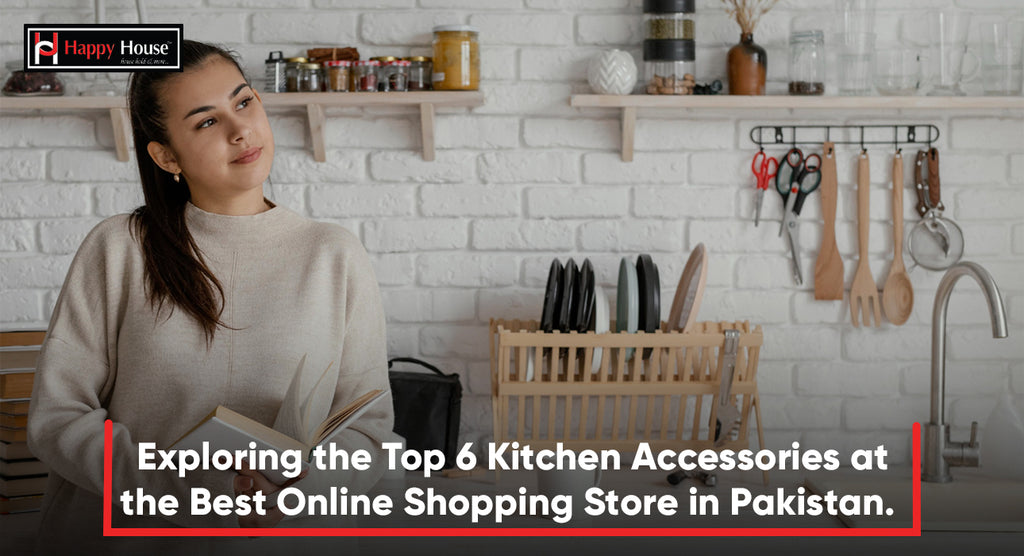 Exploring the Top 6 Kitchen Accessories at the Best Online Shopping Store in Pakistan