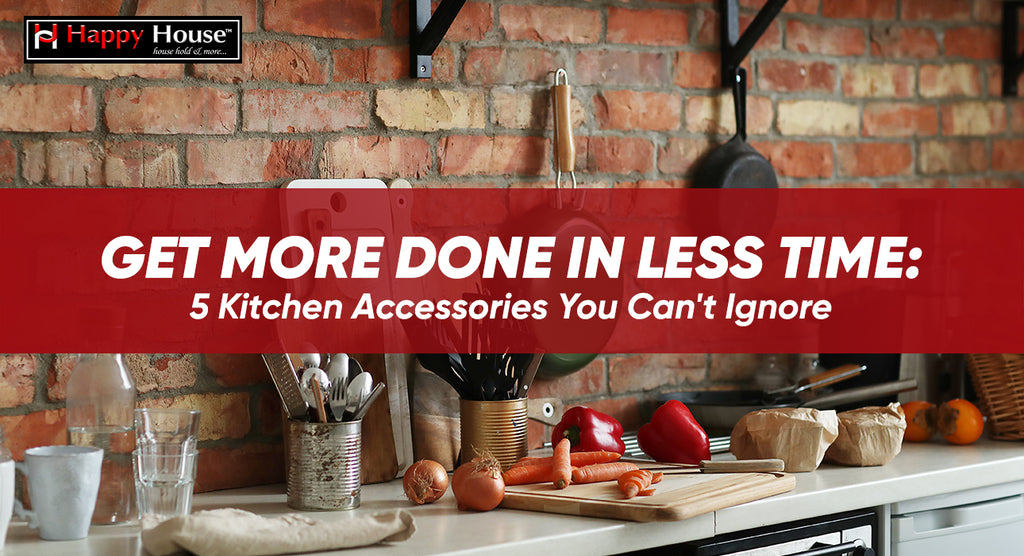 Get More Done in Less Time: 5 Kitchen Accessories You Can't Ignore